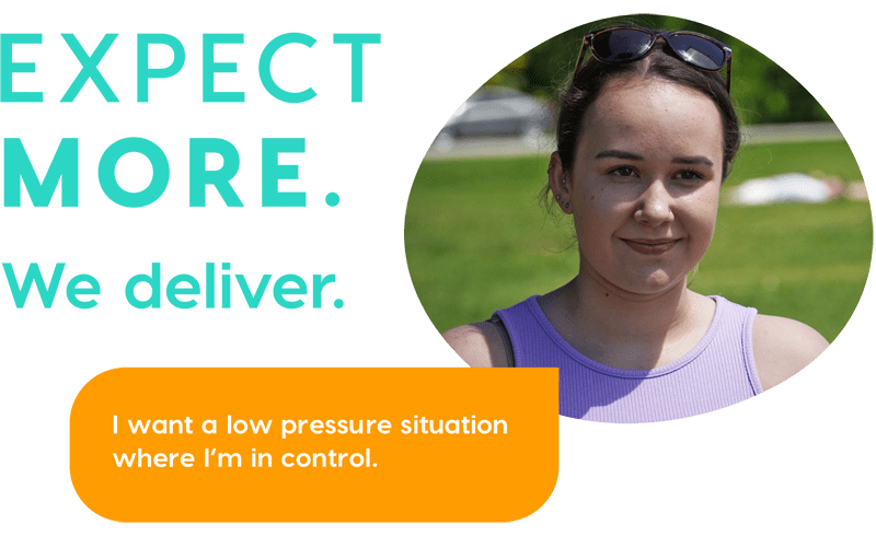 Expect More. We deliver. I want a low pressure situation where I'm in control.
